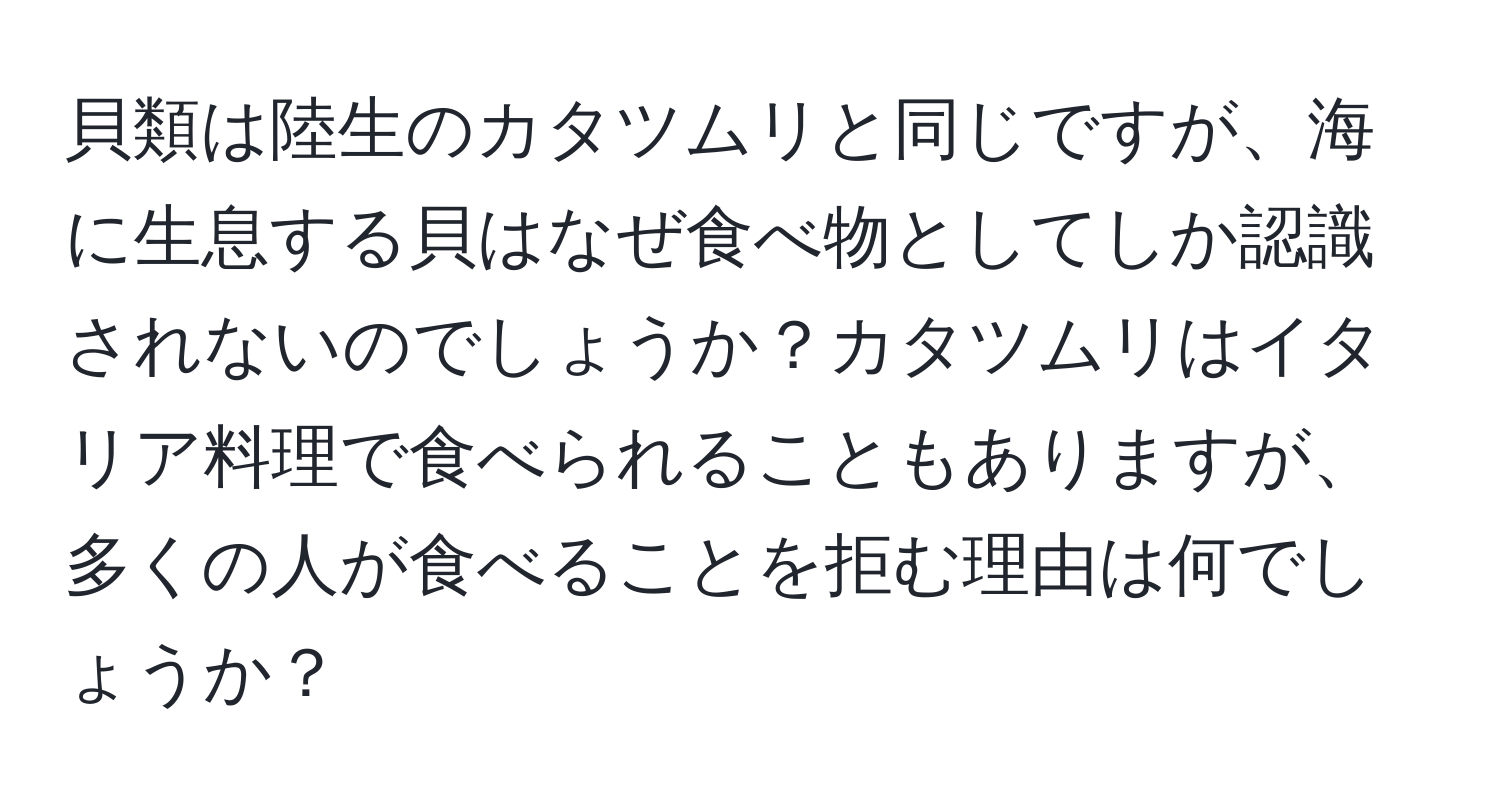 貝類は陸生のカタツムリと同じですが、海に生息する貝はなぜ食べ物としてしか認識されないのでしょうか？カタツムリはイタリア料理で食べられることもありますが、多くの人が食べることを拒む理由は何でしょうか？