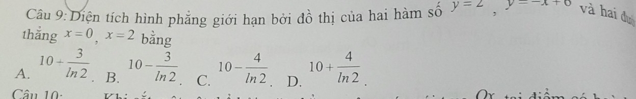 Diện tích hình phẳng giới hạn bởi đồ thị của hai hàm số y=2, y=-x+6 và hai đư
thắng x=0, x=2 bằng
A. 10+ 3/ln 2  10- 3/ln 2  10- 4/ln 2  D. 10+ 4/ln 2 
B.
C.
Câu 10: