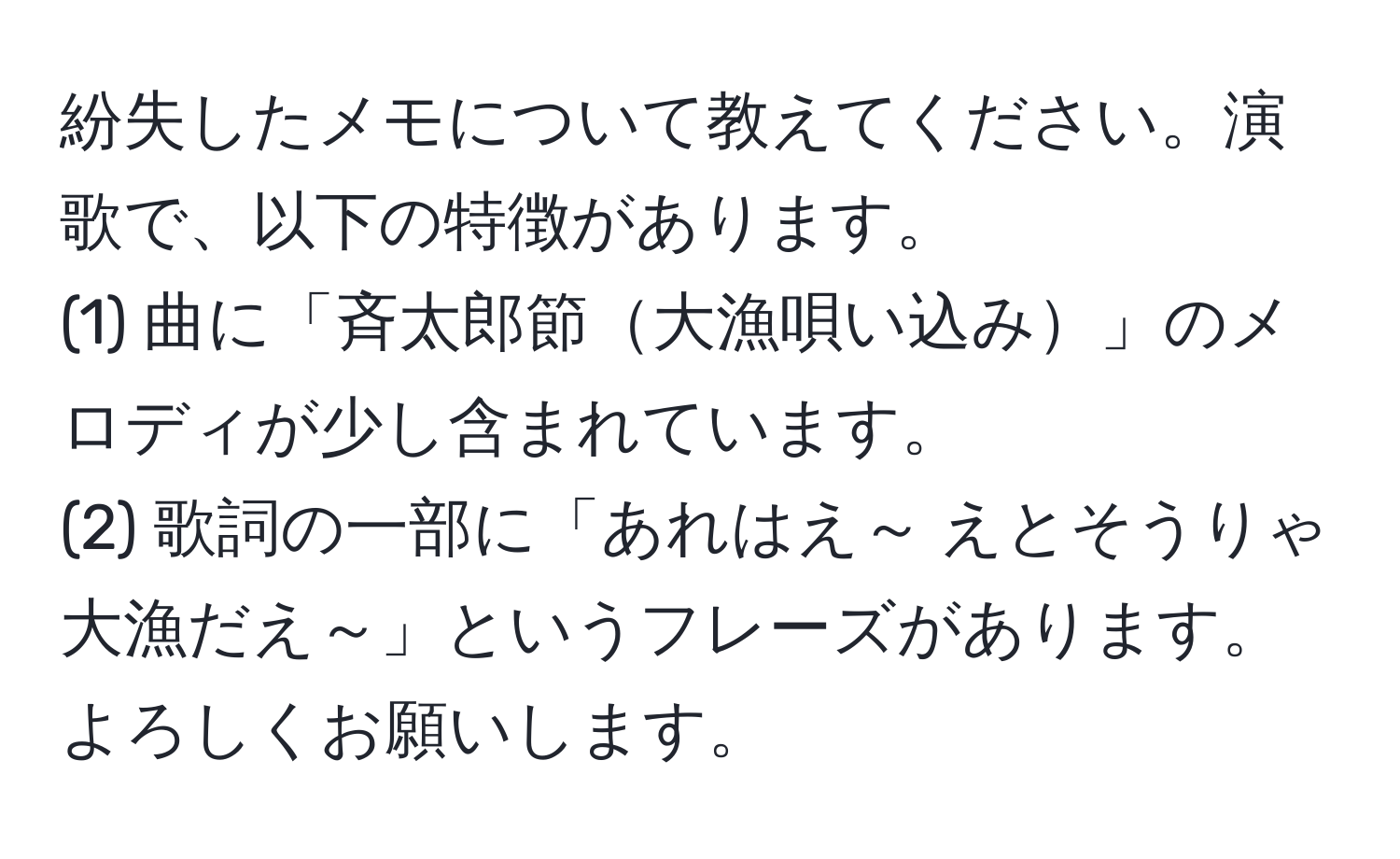 紛失したメモについて教えてください。演歌で、以下の特徴があります。  
(1) 曲に「斉太郎節大漁唄い込み」のメロディが少し含まれています。  
(2) 歌詞の一部に「あれはえ～ えとそうりゃ大漁だえ～」というフレーズがあります。よろしくお願いします。