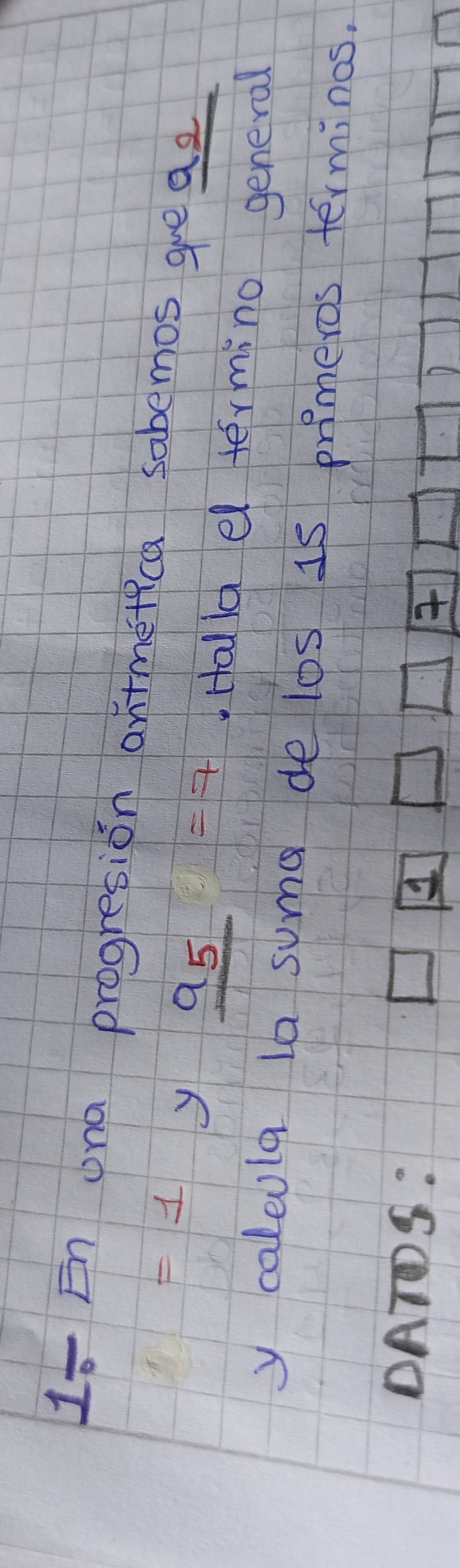 1sEn ona progresion antmetica sabemos gre az
=1 y _ 95=7 Halla el termino general 
y caloula la suma de los 1s primeros terminos. 
DATDS: 4