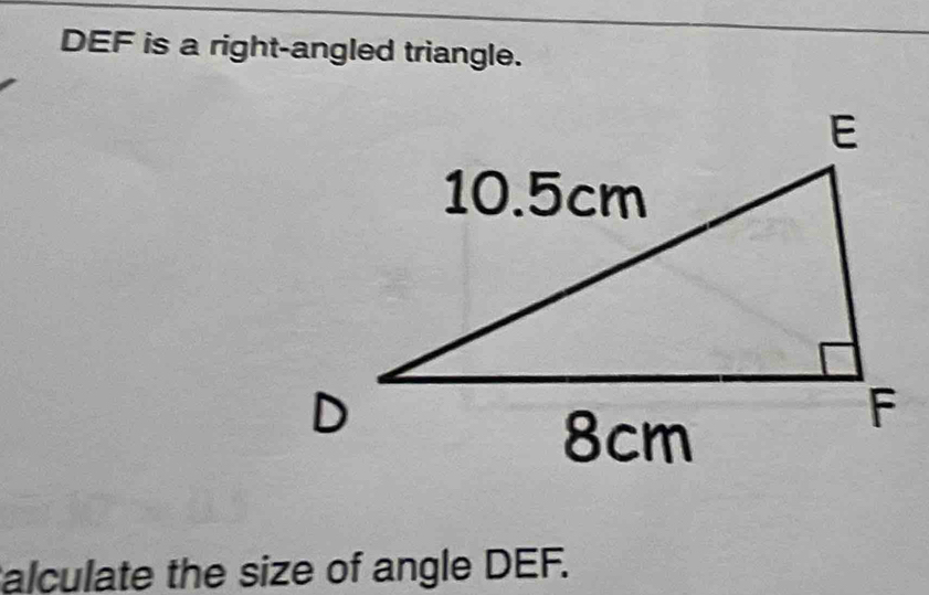 DEF is a right-angled triangle. 
alculate the size of angle DEF.