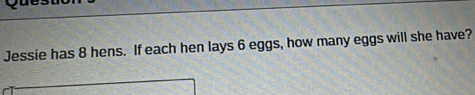 Jessie has 8 hens. If each hen lays 6 eggs, how many eggs will she have?