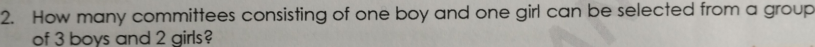 How many committees consisting of one boy and one girl can be selected from a group 
of 3 boys and 2 girls?