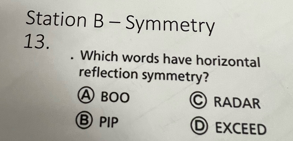 Station B - Symmetry
13.
. Which words have horizontal
reflection symmetry?
A boo RADAR
ⒷpIP D exceed