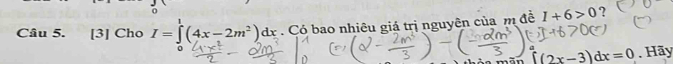 [3] Cho I=∈tlimits _0^(1(4x-2m^2))dx Có bao nhiêu giá trị nguyên của m đề I+6>0 ?
∈tlimits (2x-3)dx=0. Hãy