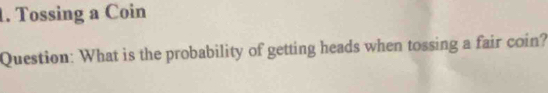 Tossing a Coin 
Question: What is the probability of getting heads when tossing a fair coin?