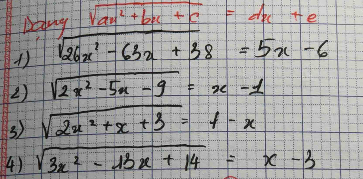 Deying sqrt(ax^2+bx+c)=dx+e
1) sqrt(26x^2-63x+38)=5x-6
2) sqrt(2x^2-5x-9)=x-1
3) sqrt(2x^2+x+3)=1-x
4) sqrt(3x^2-13x+14)=x-3