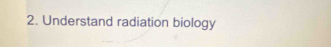 Understand radiation biology