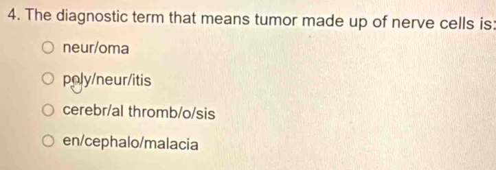 The diagnostic term that means tumor made up of nerve cells is:
neur/oma
pnly/neur/itis
cerebr/al thromb/o/sis
en/cephalo/malacia