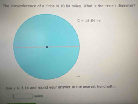 The circumference of a circle is 18.84 miles. What is the circle's diameter?
Use π approx 3.14 and round your answer to the nearest hundredth.
miles