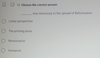 Choose the correct answer.
_was necessary to the spread of Reformation.
Linear perspective
The printing press
Renaissance
Humanist