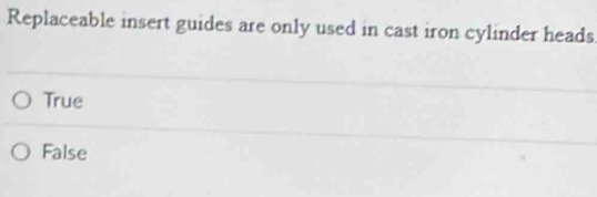 Replaceable insert guides are only used in cast iron cylinder heads
True
False
