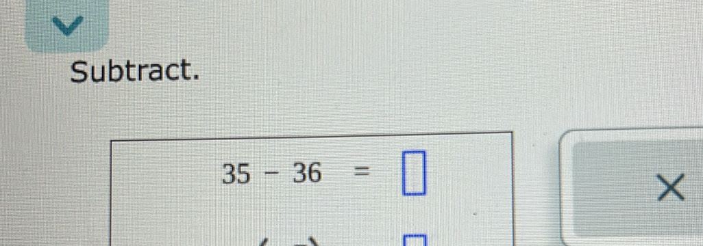 Subtract.
35-36=□
×