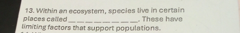 Within an ecosystem, species live in certain 
_ 
places called . These have 
limiting factors that support populations.