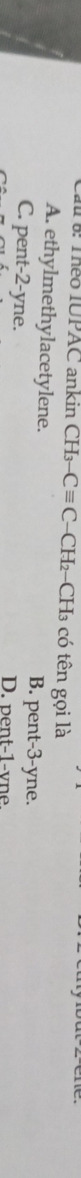 au 6: Théo IUPAC ankin CH_3-Cequiv C-CH_2- 2-CH3 có tên gọi là
A. ethylmethylacetylene. B. pent -3-yne.
C. pent -2-yne.
D. pent -1 -vne.