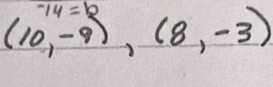 -14=b
(10,-9),(8,-3)