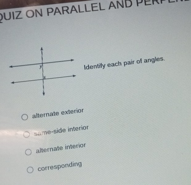 DUIZ ON PARALLEL AND PERP
Identify each pair of angles.
alternate exterior
same-side interior
alternate interior
corresponding