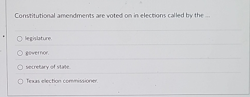 Constitutional amendments are voted on in elections called by the ...
legislature.
governor.
secretary of state.
Texas election commissioner.