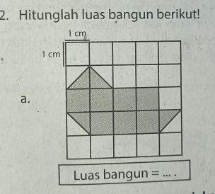 Hitunglah luas bangun berikut!
1 cm
1 cm
a. 
Luas bangun =_