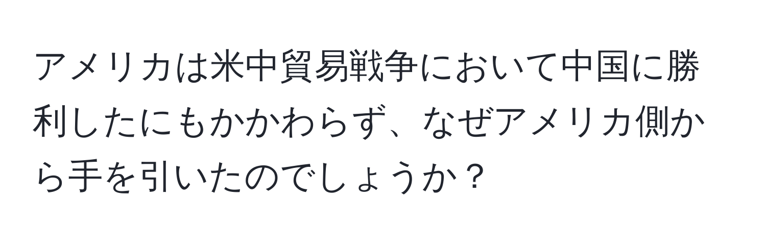 アメリカは米中貿易戦争において中国に勝利したにもかかわらず、なぜアメリカ側から手を引いたのでしょうか？