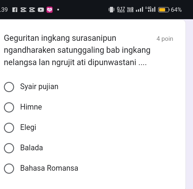 .39 64%
Geguritan ingkang surasanipun 4 poin
ngandharaken satunggaling bab ingkang
nelangsa lan ngrujit ati dipunwastani ....
Syair pujian
Himne
Elegi
Balada
Bahasa Romansa