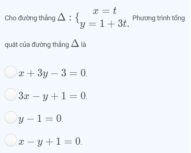 Cho đường thẳng Delta :beginarrayl x=t y=1+3t.endarray. Phương trình tổng
quát của đường thẳng △ _aa
x+3y-3=0.
3x-y+1=0.
y-1=0.
x-y+1=0.