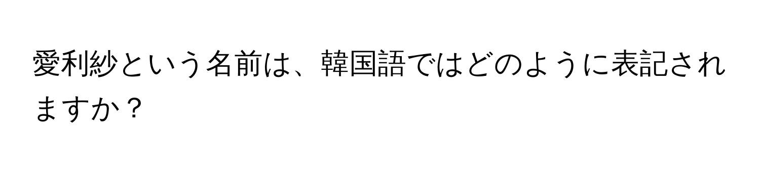 愛利紗という名前は、韓国語ではどのように表記されますか？