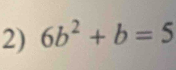 6b^2+b=5