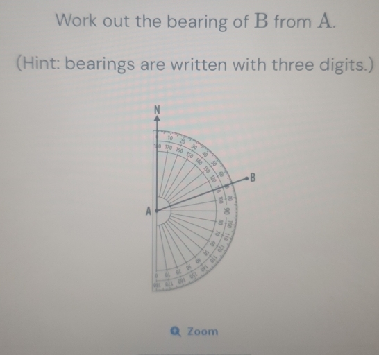 Work out the bearing of B from A. 
(Hint: bearings are written with three digits.) 
Zoom