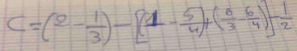 C=(2- 1/3 )-[(1- 5/4 )+( 6/3 - 6/4 )]- 1/2 