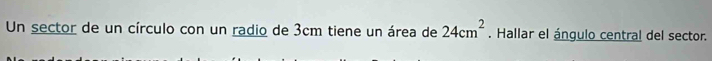 Un sector de un círculo con un radio de 3cm tiene un área de 24cm^2. Hallar el ángulo central del sector.