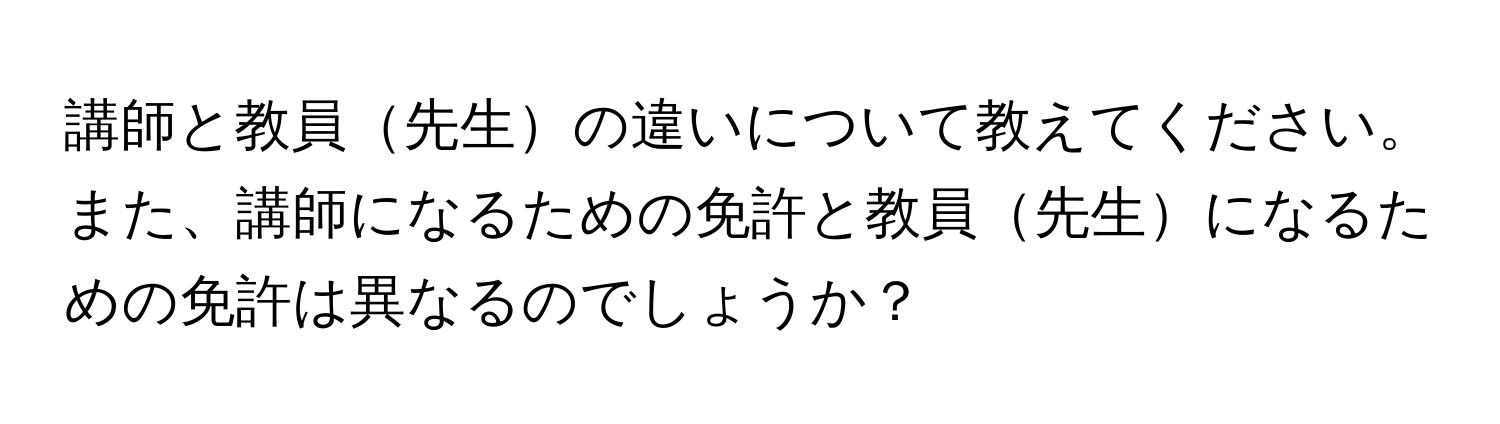 講師と教員先生の違いについて教えてください。また、講師になるための免許と教員先生になるための免許は異なるのでしょうか？