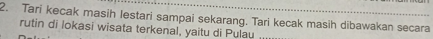 Tari kecak masih lestari sampai sekarang. Tari kecak masih dibawakan secara 
rutin di lokasi wisata terkenal, yaitu di Pulau