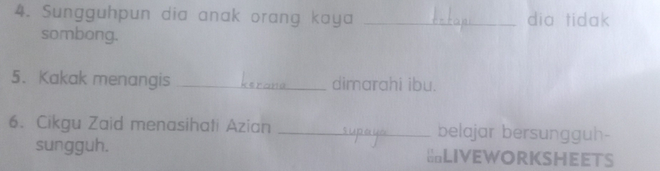 Sungguhpun dia anak orang kaya _dia tidak 
sombong. 
5. Kakak menangis _dimarahi ibu. 
6. Cikgu Zaid menasihati Azian _belajar bersungguh- 
sungguh. ≌LIVEWORKSHEETS