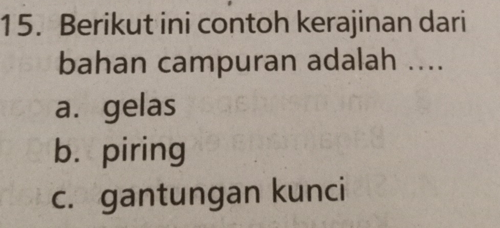 Berikut ini contoh kerajinan dari
bahan campuran adalah ....
a. gelas
b. piring
c. gantungan kunci