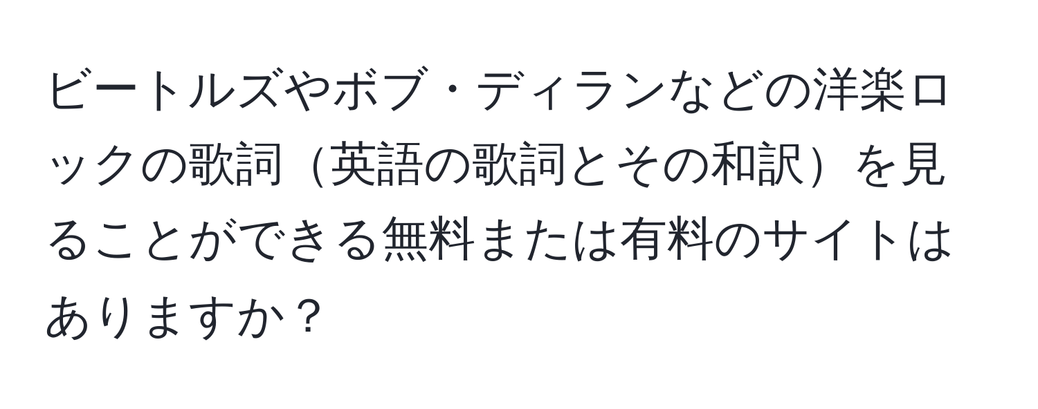 ビートルズやボブ・ディランなどの洋楽ロックの歌詞英語の歌詞とその和訳を見ることができる無料または有料のサイトはありますか？