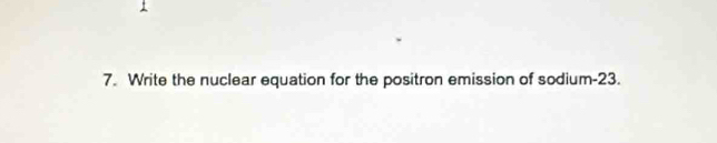 Write the nuclear equation for the positron emission of sodium -23.