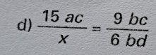  15ac/x = 9bc/6bd 