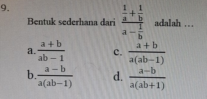 Bentuk sederhana dari frac  1/a + 1/b a- 1/b  adalah …
a.  (a+b)/ab-1   (a+b)/a(ab-1) 
c.
b.  (a-b)/a(ab-1) 
d.  (a-b)/a(ab+1) 