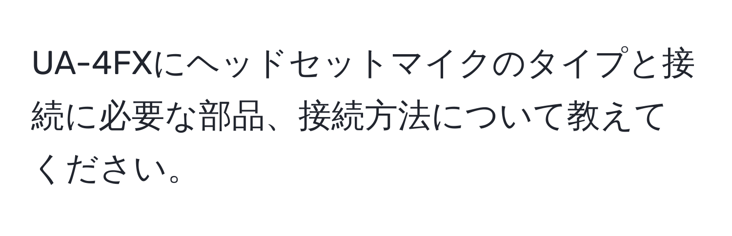 UA-4FXにヘッドセットマイクのタイプと接続に必要な部品、接続方法について教えてください。