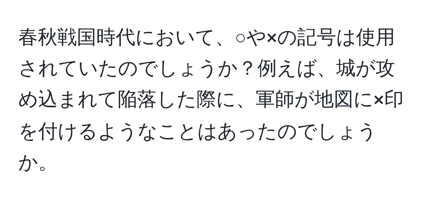 春秋戦国時代において、○や×の記号は使用されていたのでしょうか？例えば、城が攻め込まれて陥落した際に、軍師が地図に×印を付けるようなことはあったのでしょうか。