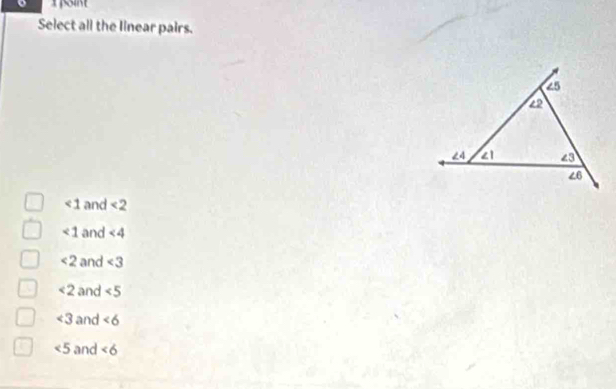 Select all the linear pairs.
∠ 1 and <2</tex>
∠ 1 and ∠ 4
<2</tex> and <3</tex>
<2</tex> and ∠ 5
∠ 3 and ∠ 6
∠ 5 and ∠ 6