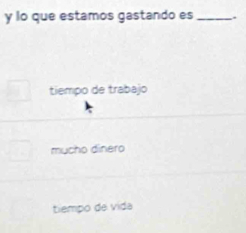 lo que estamos gastando es _`
tiempo de trabajo
mucho dinero
tiempo de vida