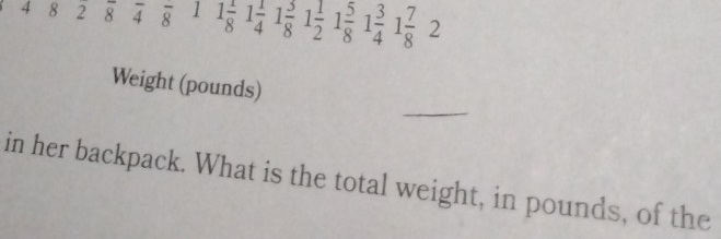 4 8 2 overline 8 overline 4 overline 8 1 1 1/8  1 1/4  1 3/8  1 1/2  1 5/8  1 3/4  1 7/8 2
_ 
Weight (pounds) 
in her backpack. What is the total weight, in pounds, of the