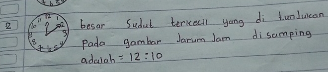 465
72
2 1o 22 besar Sudut terkecil yong di tunJuian
8 is Pada gambar Jarum Jam disamping 
adalah =12:10