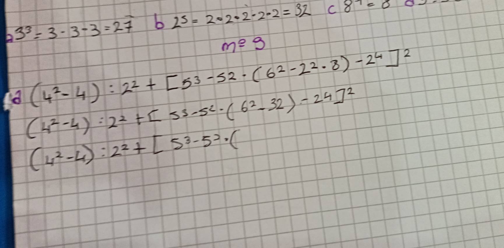 23^3=3-3-3=27 b 25=2· 2· 2· 2· 2=32 C 8^7=8
m^2-9
(4^2-4):2^2+[53-52· (6^2-2^2· 8)-2^4]^2
(4^2-4):2^2+[53-5^2· (6^2-32)-24]^2
(4^2-4):2^2+[5^3-5^2· (