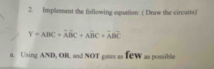 Implement the following equation: ( Draw the circuits)
Y=ABC+overline Aoverline BC+Aoverline BC+overline ABoverline C
a. Using AND, OR, and NOT gates as TeW as possible