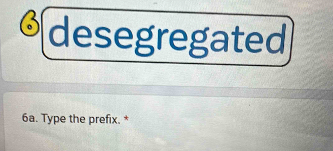 desegregated 
6a. Type the prefix. *