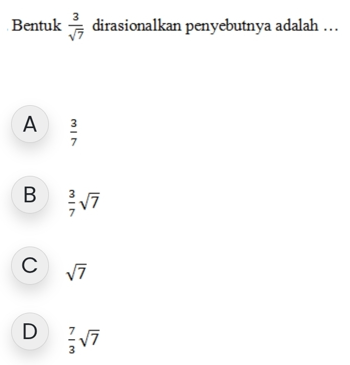 Bentuk  3/sqrt(7)  dirasionalkan penyebutnya adalah …..
A  3/7 
B  3/7 sqrt(7)
C sqrt(7)
D  7/3 sqrt(7)