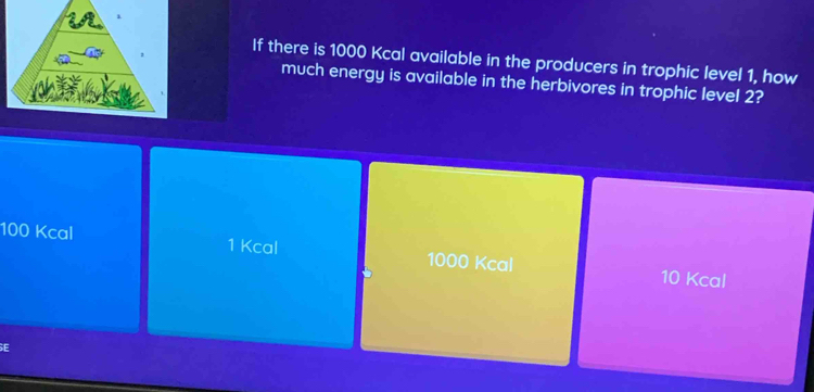 If there is 1000 Kcal available in the producers in trophic level 1, how
much energy is available in the herbivores in trophic level 2?
100 Kcal 1 Kcal 1000 Kcal 10 Kcal
E